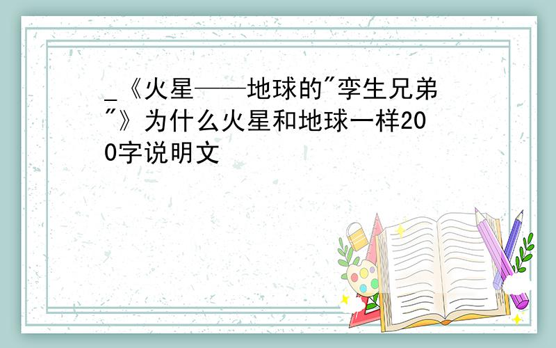 _《火星——地球的"孪生兄弟"》为什么火星和地球一样200字说明文