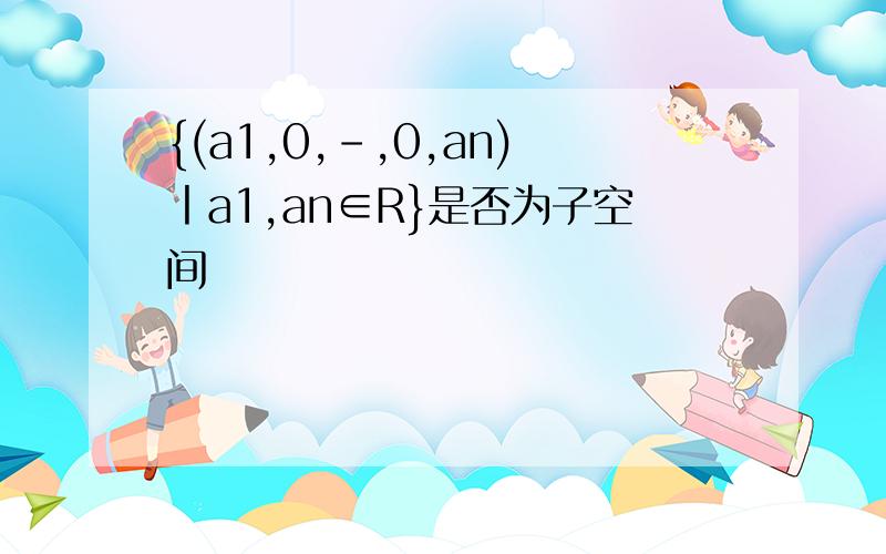 {(a1,0,-,0,an)丨a1,an∈R}是否为子空间