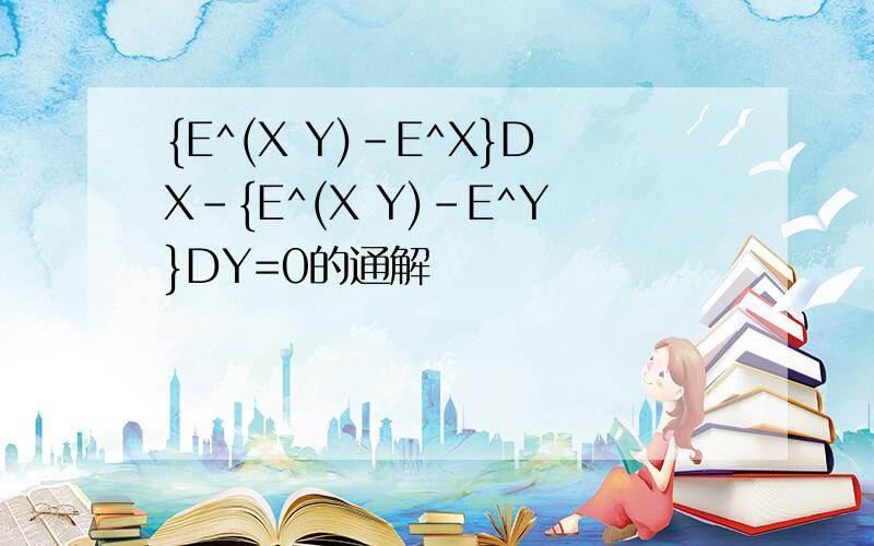 {E^(X Y)-E^X}DX-{E^(X Y)-E^Y}DY=0的通解