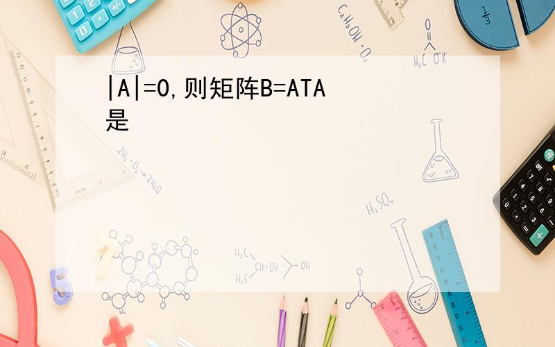 |A|=0,则矩阵B=ATA是