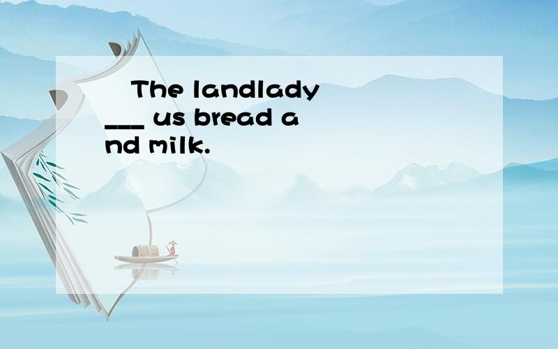  The landlady ___ us bread and milk.