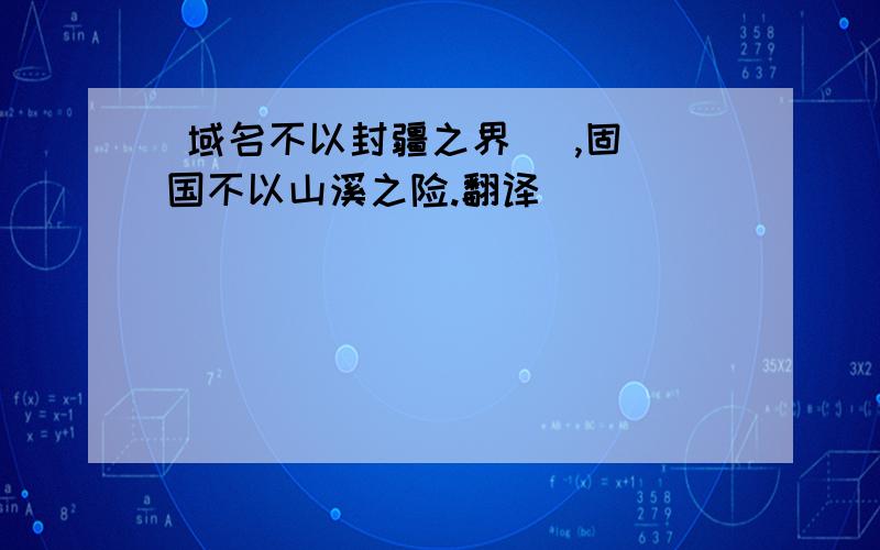  域名不以封疆之界   ,固国不以山溪之险.翻译