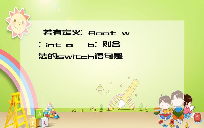  若有定义: float w; int a, b; 则合法的switch语句是