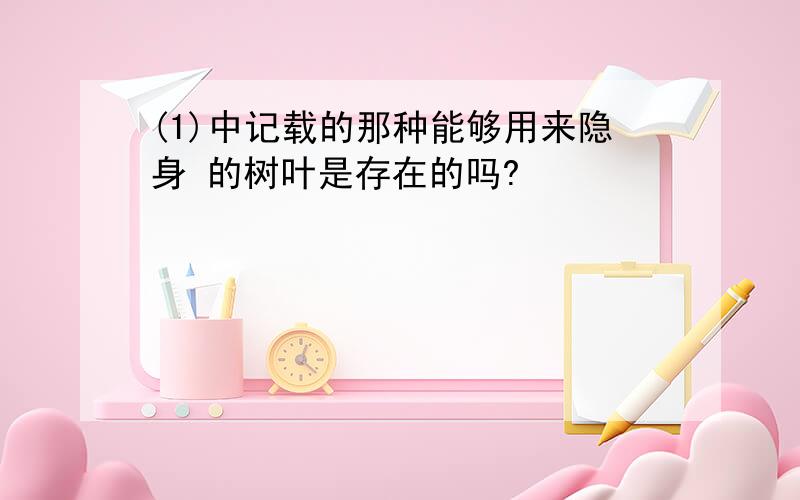 (1)中记载的那种能够用来隐身 的树叶是存在的吗?