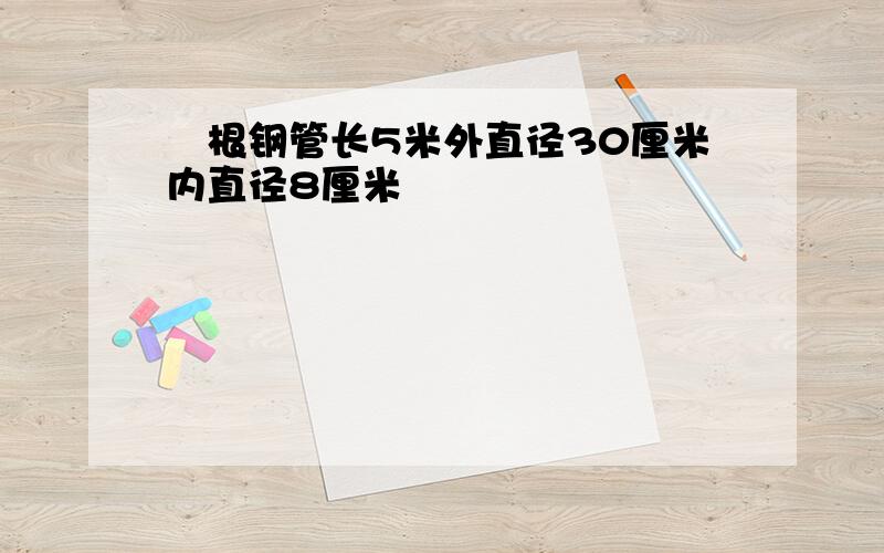 ᅳ根钢管长5米外直径30厘米内直径8厘米