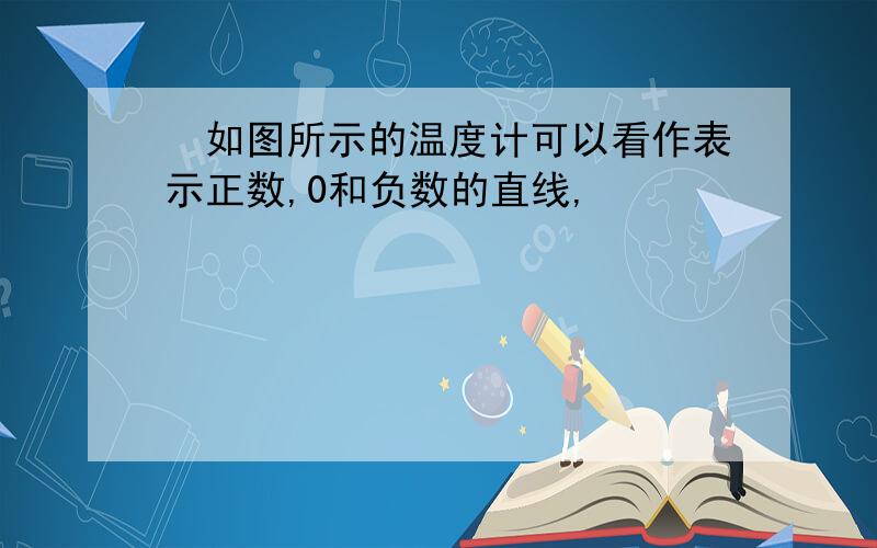 ​如图所示的温度计可以看作表示正数,0和负数的直线,