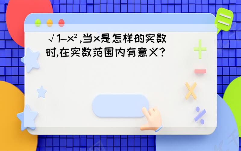 √1-x²,当x是怎样的实数时,在实数范围内有意义?