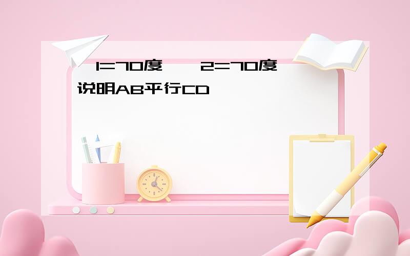 ∠1=70度,∠2=70度,说明AB平行CD