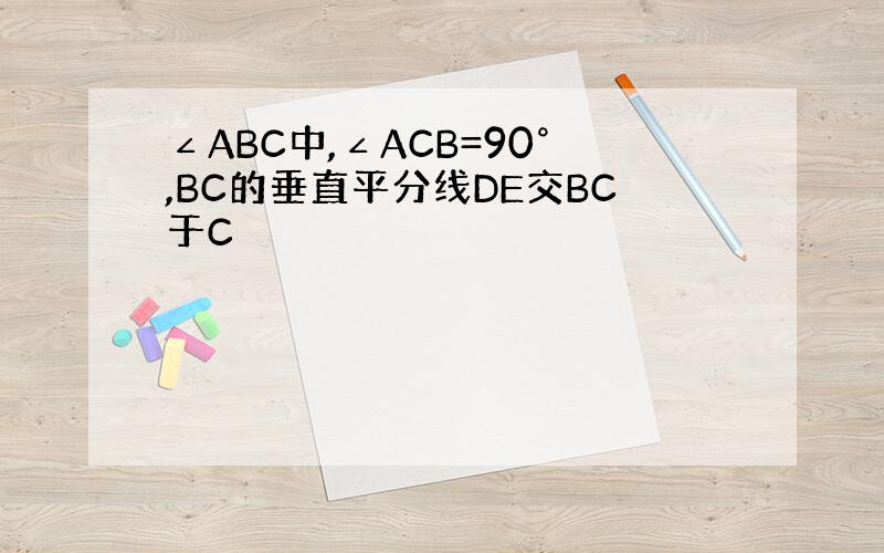 ∠ABC中,∠ACB=90°,BC的垂直平分线DE交BC于C