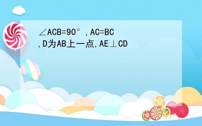 ∠ACB=90°,AC=BC,D为AB上一点,AE⊥CD