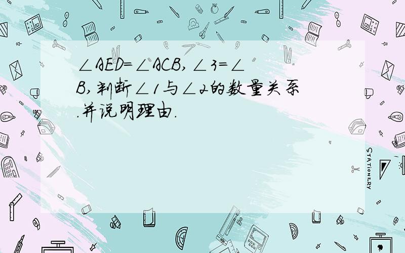 ∠AED=∠ACB,∠3=∠B,判断∠1与∠2的数量关系.并说明理由.