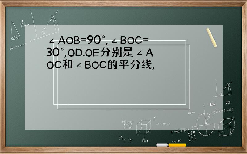 ∠AOB=90°,∠BOC=30°,OD.OE分别是∠AOC和∠BOC的平分线,