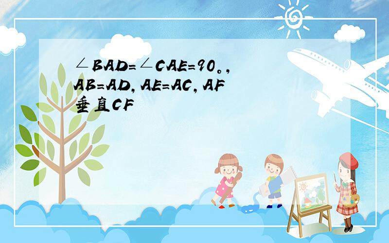 ∠BAD=∠CAE=90°,AB=AD,AE=AC,AF垂直CF