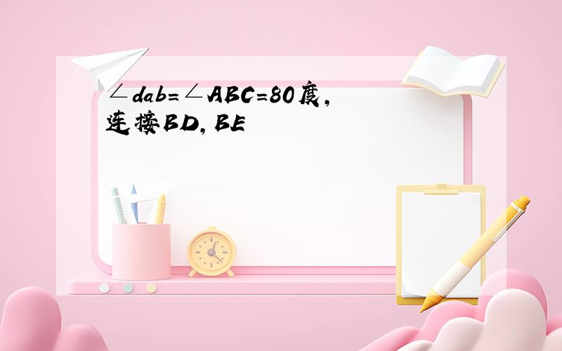 ∠dab=∠ABC=80度,连接BD,BE