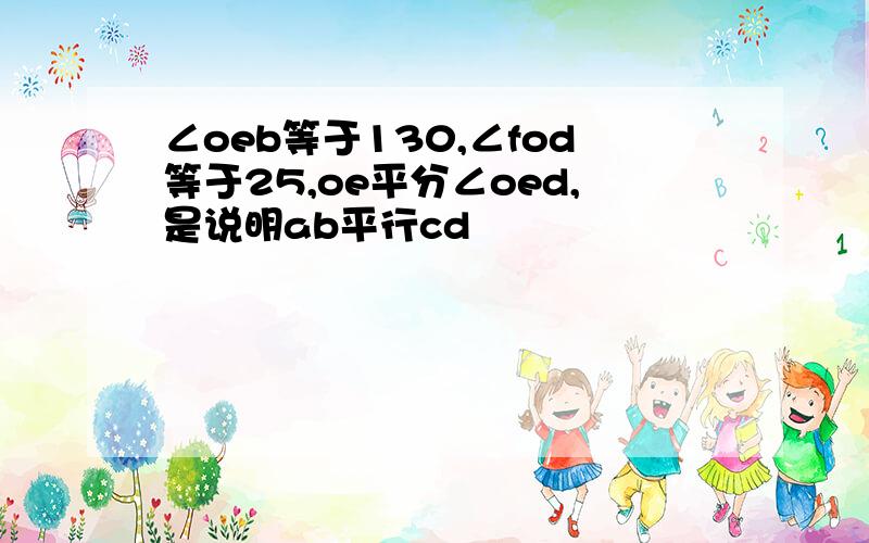 ∠oeb等于130,∠fod等于25,oe平分∠oed,是说明ab平行cd