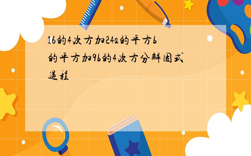 16的4次方加24a的平方b的平方加9b的4次方分解因式过程