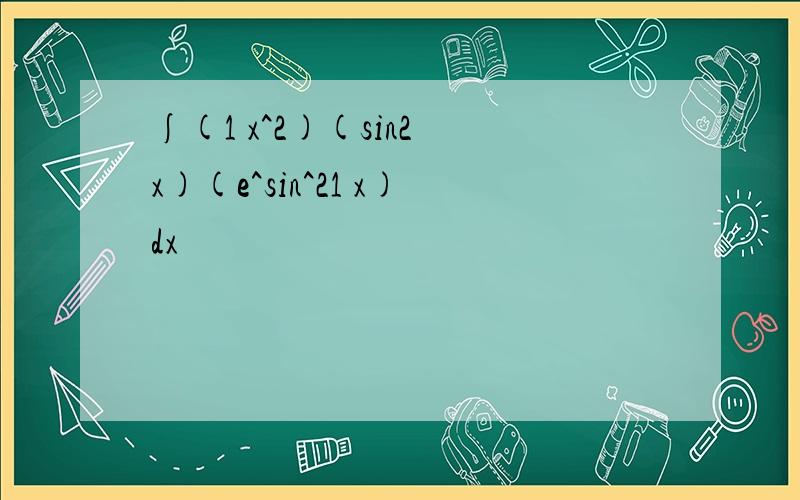 ∫(1 x^2)(sin2 x)(e^sin^21 x)dx