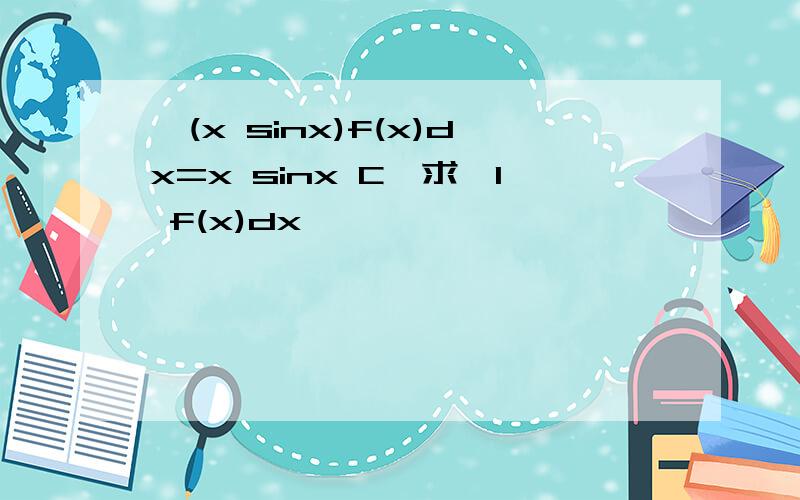 ∫(x sinx)f(x)dx=x sinx C,求∫1 f(x)dx