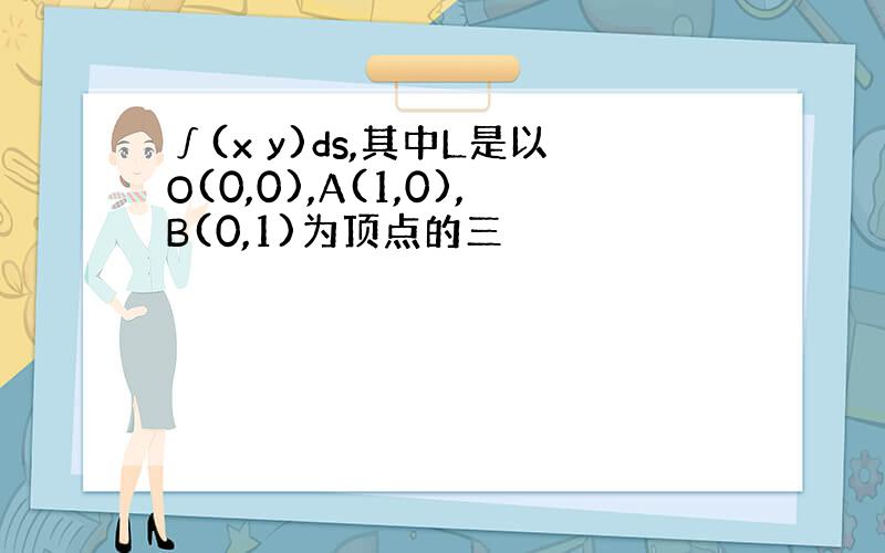 ∫(x y)ds,其中L是以O(0,0),A(1,0),B(0,1)为顶点的三