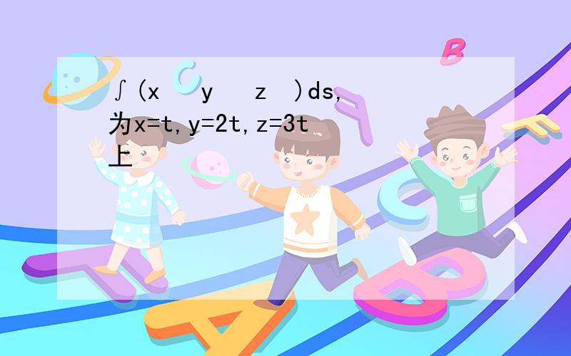 ∫(x² y² z²)ds,为x=t,y=2t,z=3t上