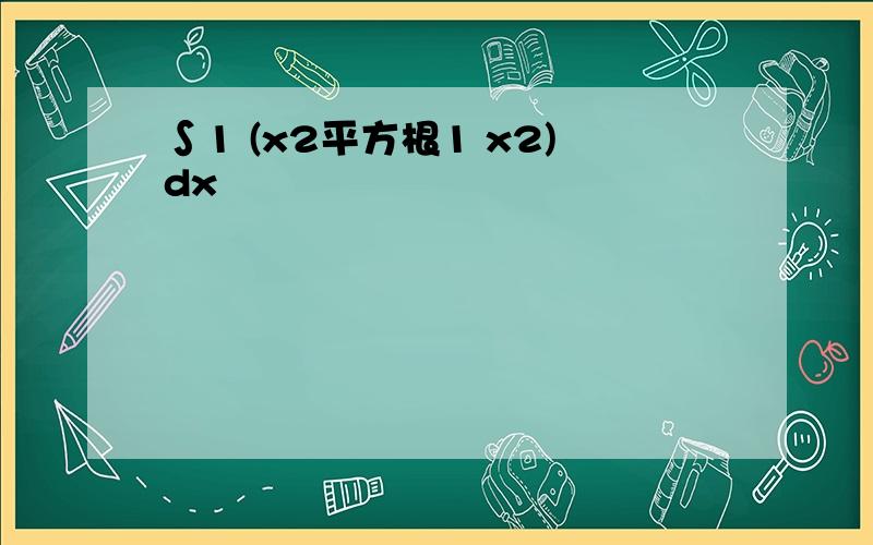 ∫1 (x2平方根1 x2)dx