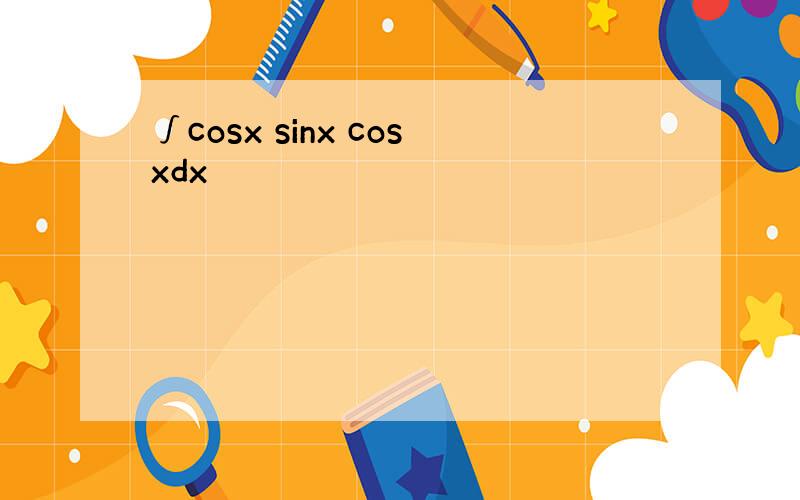 ∫cosx sinx cosxdx