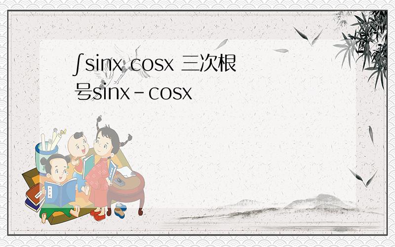 ∫sinx cosx 三次根号sinx-cosx