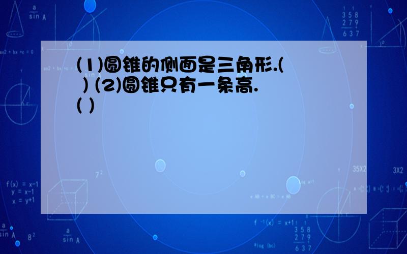 (1)圆锥的侧面是三角形.( ) (2)圆锥只有一条高.( )