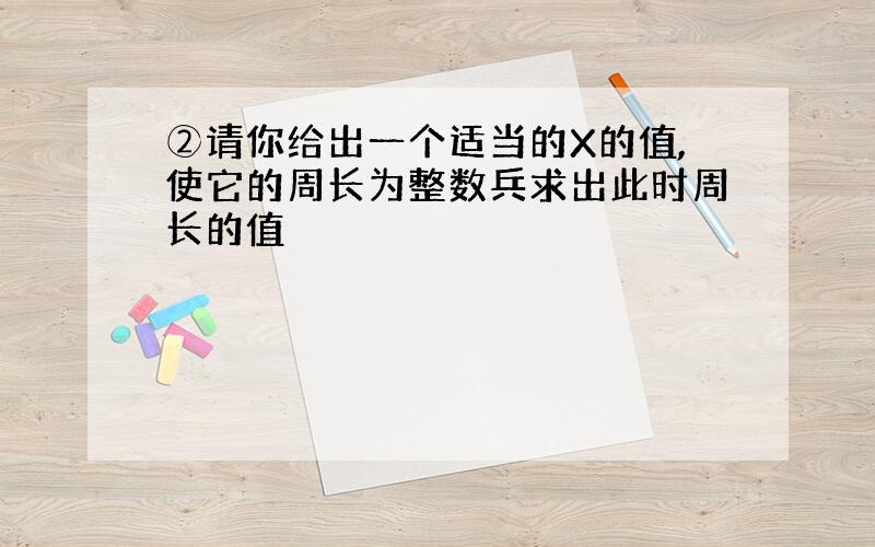 ②请你给出一个适当的X的值,使它的周长为整数兵求出此时周长的值