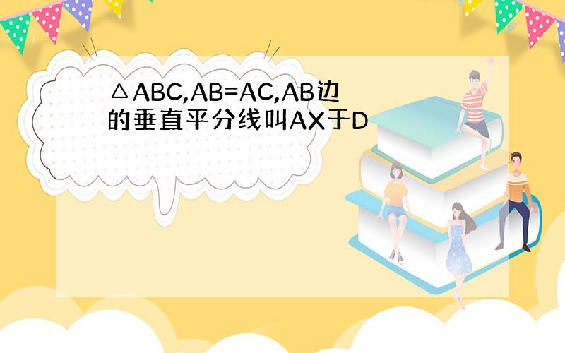 △ABC,AB=AC,AB边的垂直平分线叫AX于D