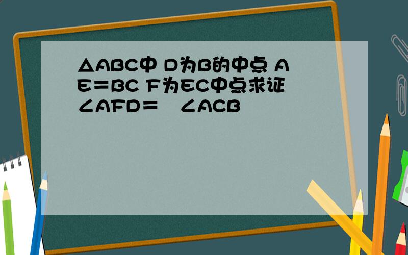 △ABC中 D为B的中点 AE＝BC F为EC中点求证 ∠AFD＝½∠ACB