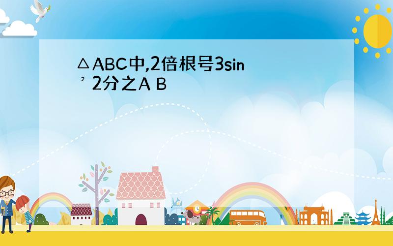 △ABC中,2倍根号3sin²2分之A B