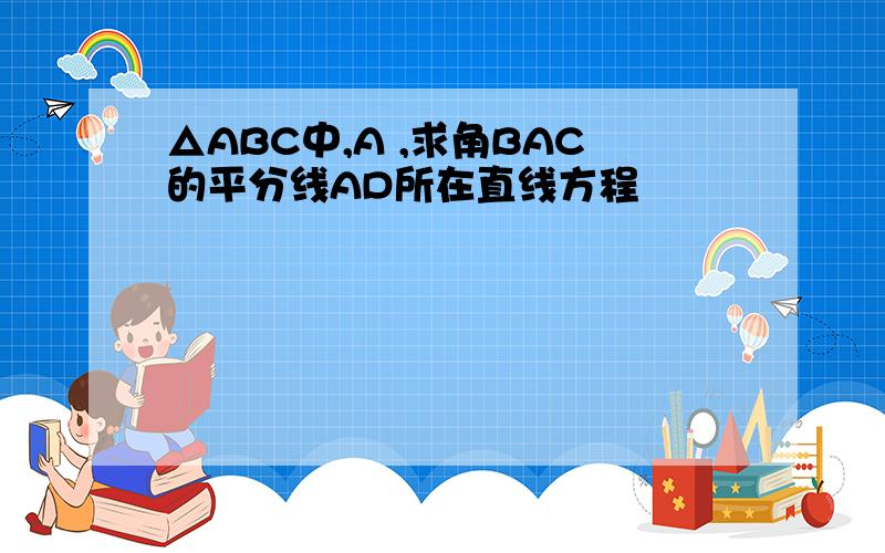 △ABC中,A ,求角BAC的平分线AD所在直线方程