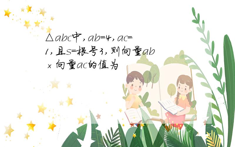 △abc中,ab＝4,ac＝1,且s＝根号3,则向量ab×向量ac的值为