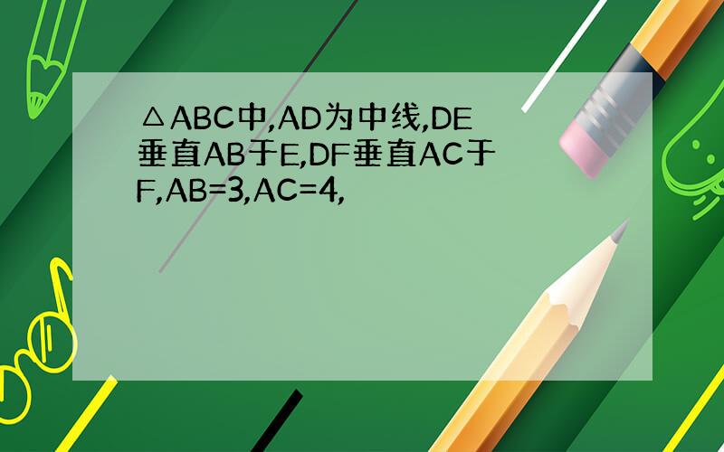 △ABC中,AD为中线,DE垂直AB于E,DF垂直AC于F,AB=3,AC=4,