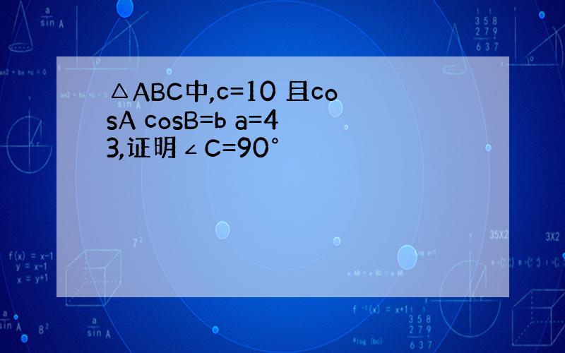 △ABC中,c=10 且cosA cosB=b a=4 3,证明∠C=90°