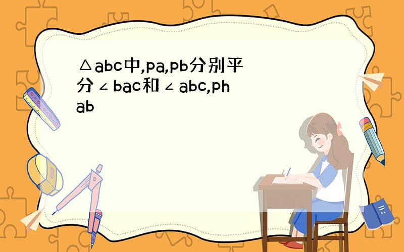 △abc中,pa,pb分别平分∠bac和∠abc,ph⊥ab