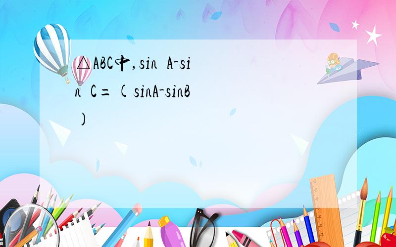 △ABC中,sin²A-sin²C=(sinA-sinB)