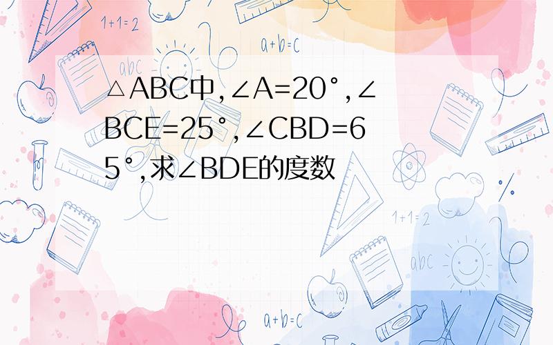 △ABC中,∠A=20°,∠BCE=25°,∠CBD=65°,求∠BDE的度数