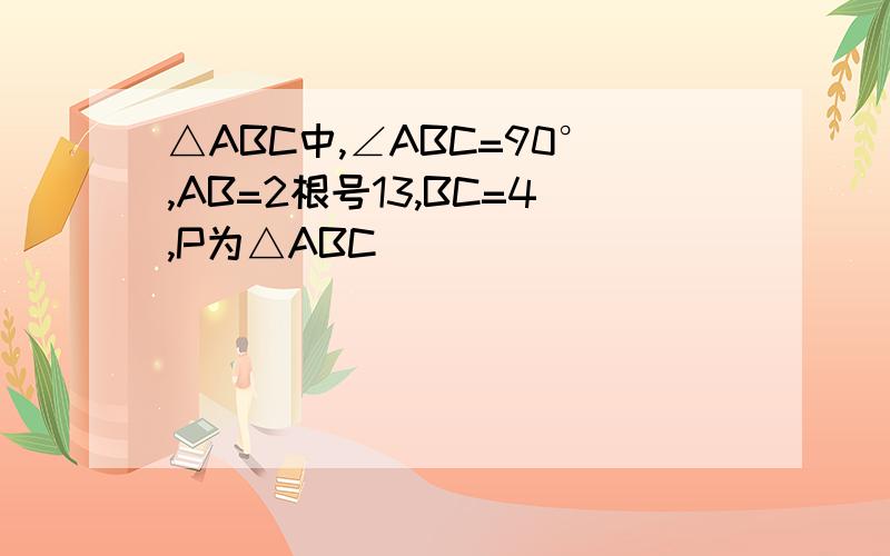 △ABC中,∠ABC=90°,AB=2根号13,BC=4,P为△ABC