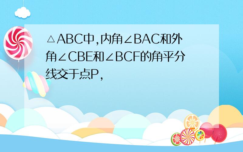 △ABC中,内角∠BAC和外角∠CBE和∠BCF的角平分线交于点P,