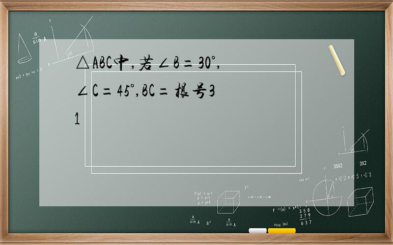 △ABC中,若∠B=30°,∠C=45°,BC=根号3 1