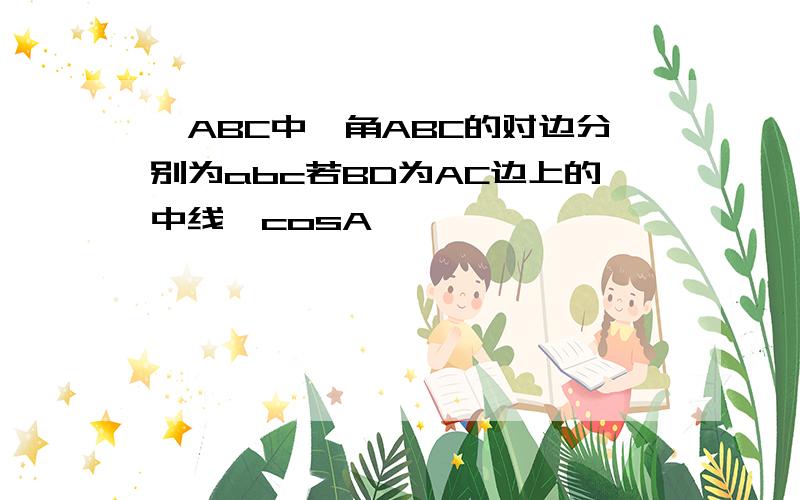 △ABC中,角ABC的对边分别为abc若BD为AC边上的中线,cosA