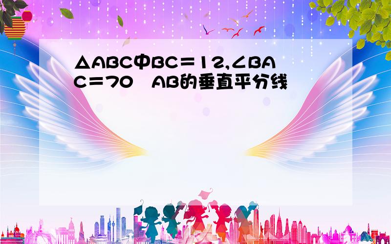 △ABC中BC＝12,∠BAC＝70ºAB的垂直平分线