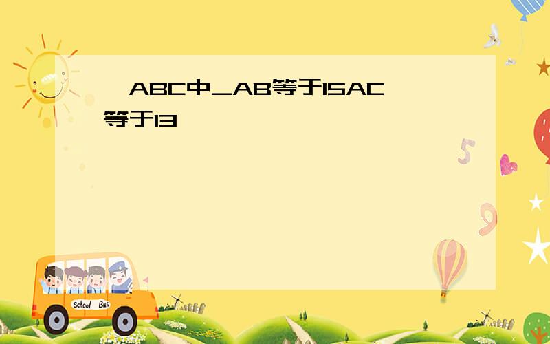 △ABC中_AB等于15AC等于13