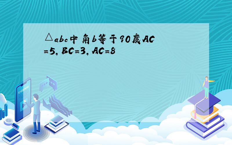 △abc中角b等于90度AC=5,BC=3,AC=8