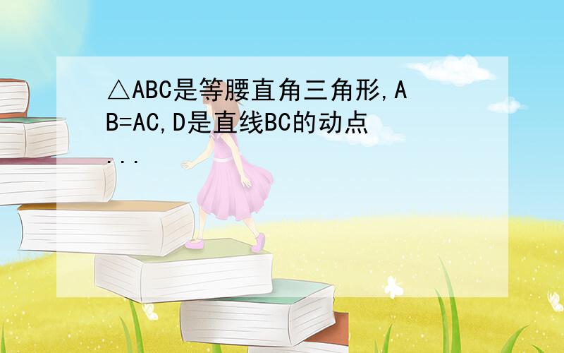 △ABC是等腰直角三角形,AB=AC,D是直线BC的动点...