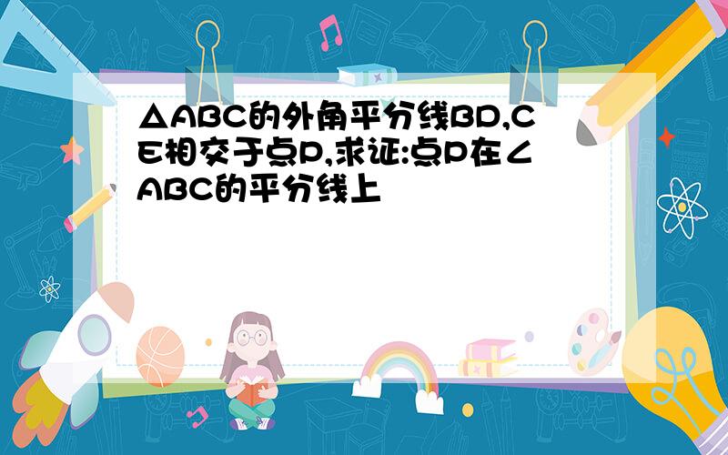 △ABC的外角平分线BD,CE相交于点P,求证:点P在∠ABC的平分线上