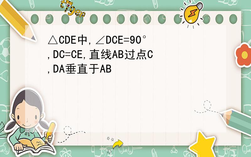 △CDE中,∠DCE=90°,DC=CE,直线AB过点C,DA垂直于AB