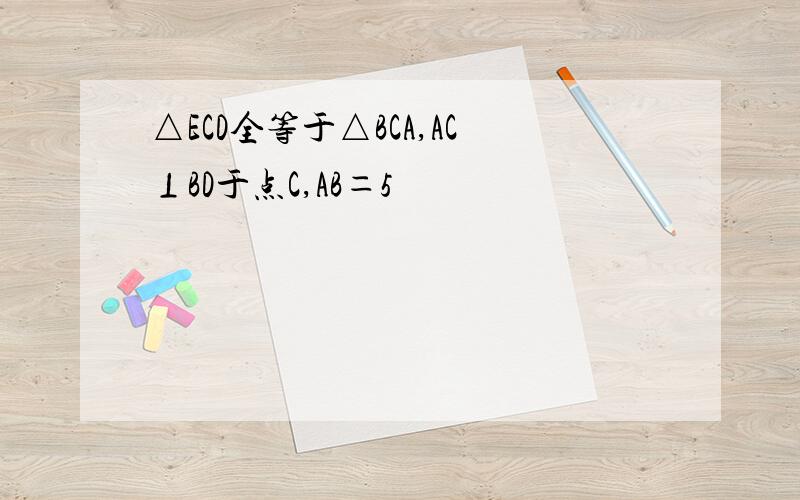 △ECD全等于△BCA,AC⊥BD于点C,AB＝5